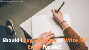Should I Pay Someone to Write My Essay For Me?