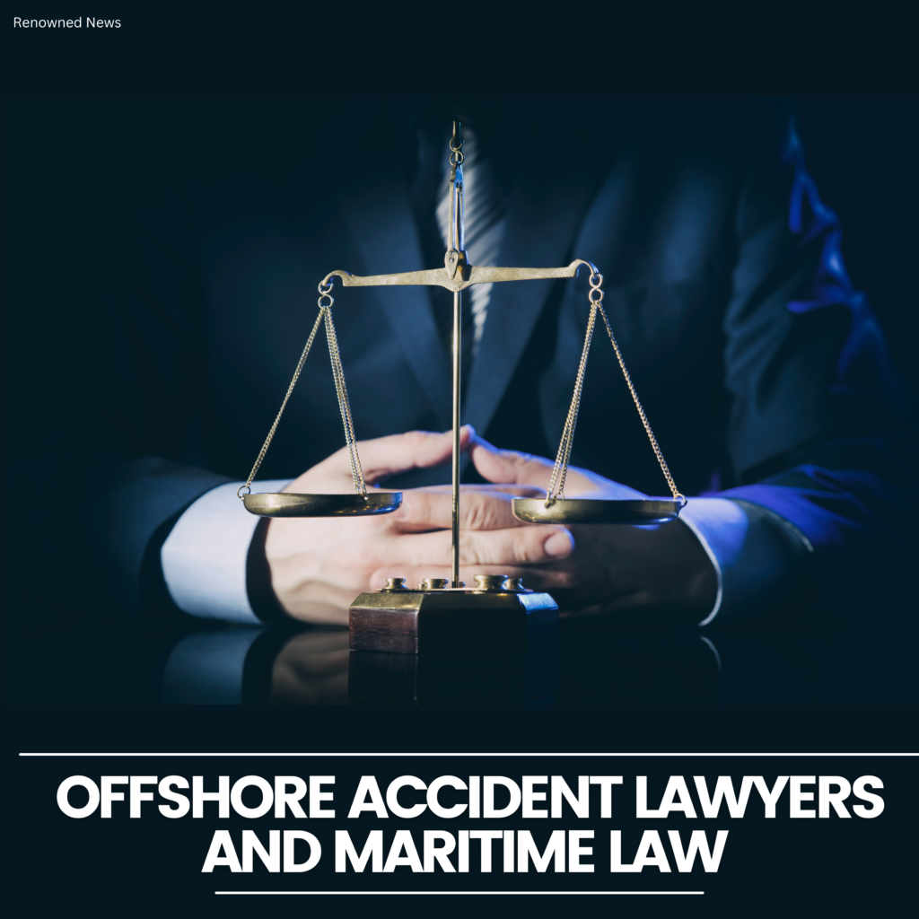 Navigating the Waves of Justice: Offshore Accident Lawyers and Maritime Law